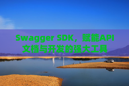 Swagger SDK，赋能API文档与开发的强大工具